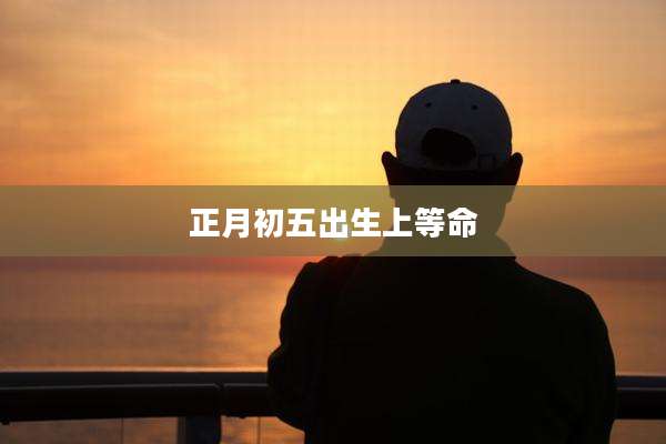 正月初五出生上等命