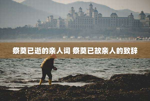 祭奠已逝的亲人词 祭奠已故亲人的致辞