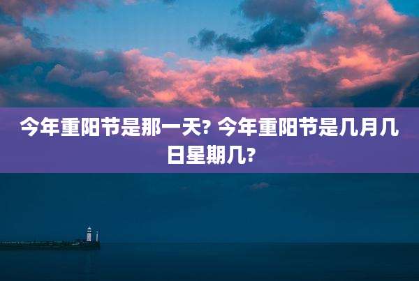 今年重阳节是那一天? 今年重阳节是几月几日星期几?