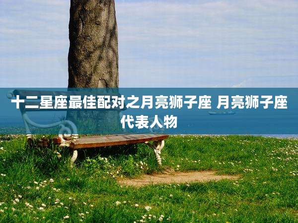 十二星座最佳配对之月亮狮子座 月亮狮子座代表人物
