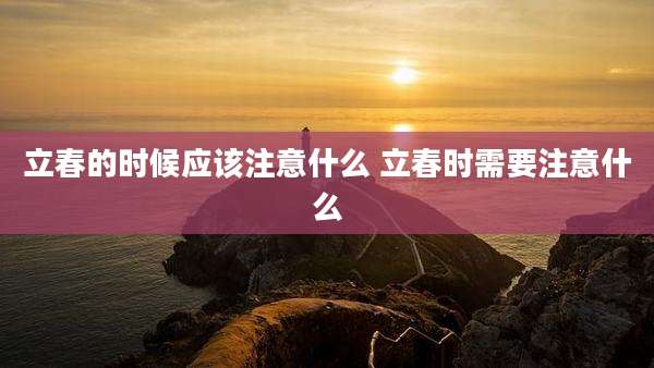 立春的时候应该注意什么 立春时需要注意什么
