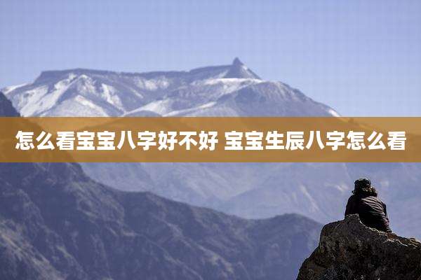 怎么看宝宝八字好不好 宝宝生辰八字怎么看