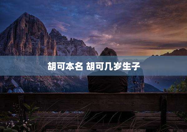 胡可本名 胡可几岁生子