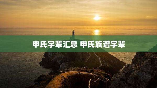 申氏字辈汇总 申氏族谱字辈