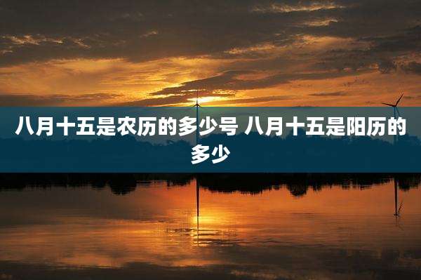 八月十五是农历的多少号 八月十五是阳历的多少
