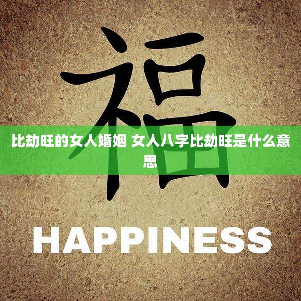 比劫旺的女人婚姻 女人八字比劫旺是什么意思