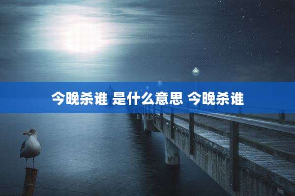 今晚杀谁 是什么意思 今晚杀谁