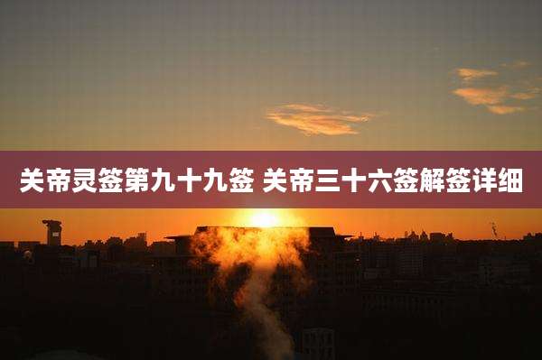 关帝灵签第九十九签 关帝三十六签解签详细