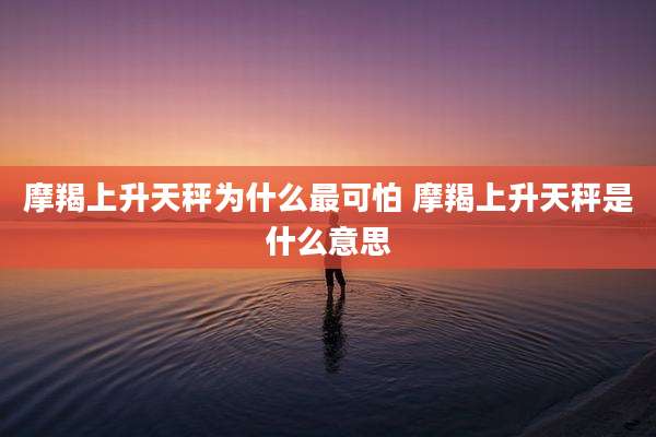 摩羯上升天秤为什么最可怕 摩羯上升天秤是什么意思