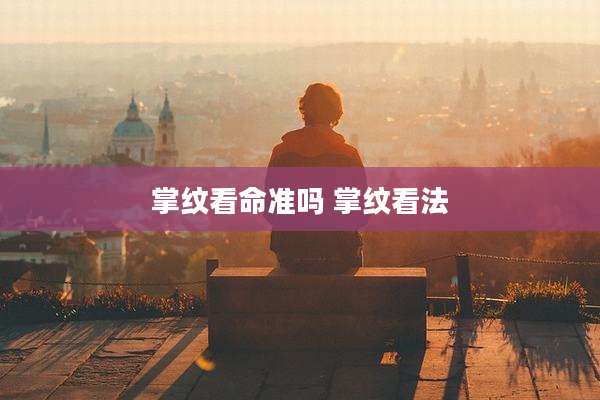 掌纹看命准吗 掌纹看法