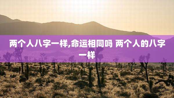 两个人八字一样,命运相同吗 两个人的八字一样