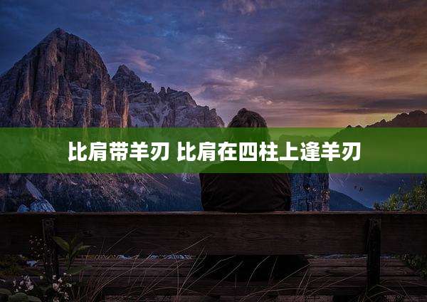 比肩带羊刃 比肩在四柱上逢羊刃