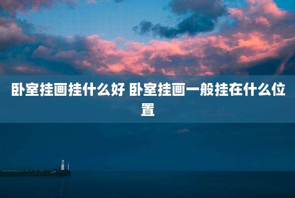 卧室挂画挂什么好 卧室挂画一般挂在什么位置