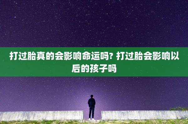 打过胎真的会影响命运吗? 打过胎会影响以后的孩子吗