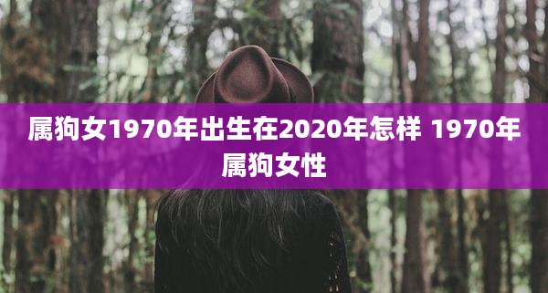 属狗女1970年出生在2020年怎样 1970年属狗女性