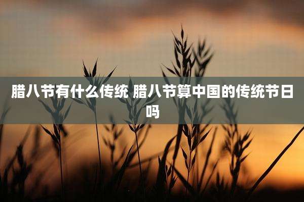 腊八节有什么传统 腊八节算中国的传统节日吗