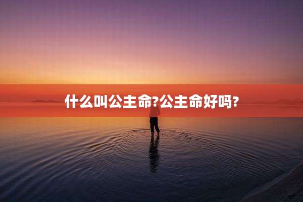 什么叫公主命?公主命好吗?
