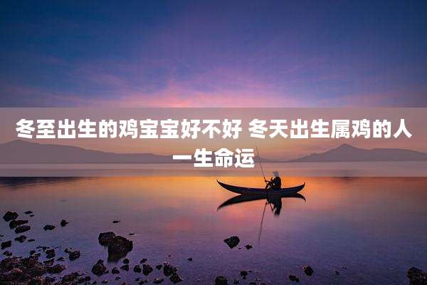 冬至出生的鸡宝宝好不好 冬天出生属鸡的人一生命运