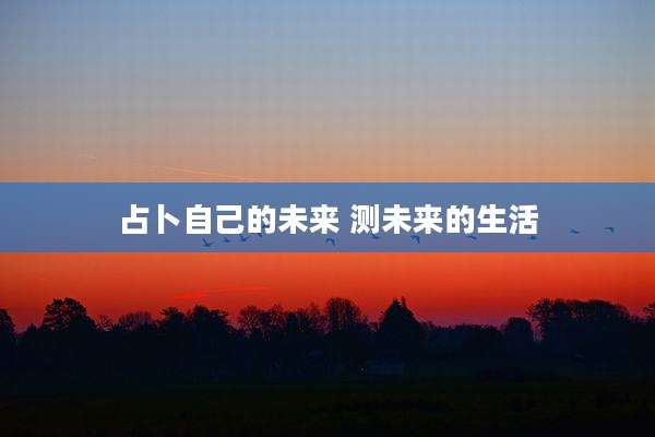 占卜自己的未来 测未来的生活