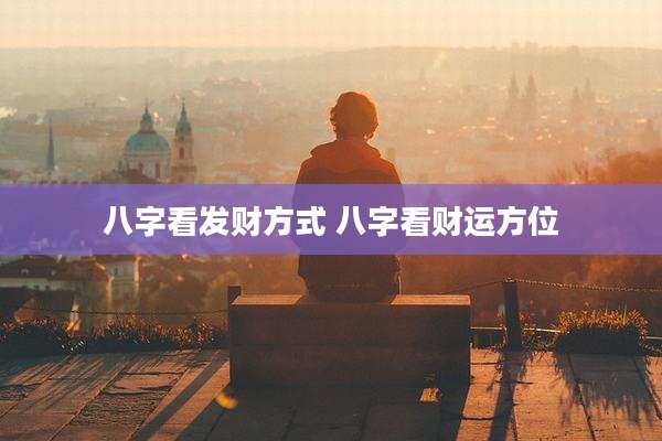 八字看发财方式 八字看财运方位