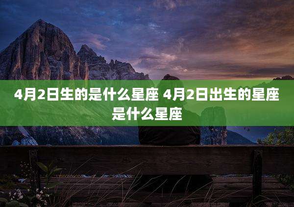 4月2日生的是什么星座 4月2日出生的星座是什么星座