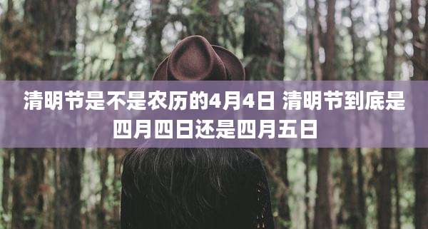 清明节是不是农历的4月4日 清明节到底是四月四日还是四月五日