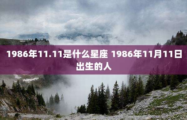 1986年11.11是什么星座 1986年11月11日出生的人