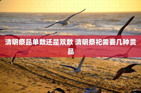 清明祭品单数还是双数 清明祭祀需要几种贡品
