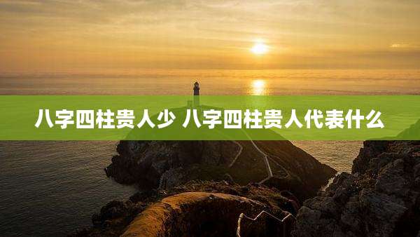 八字四柱贵人少 八字四柱贵人代表什么