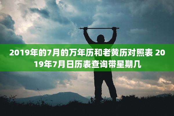 2019年的7月的万年历和老黄历对照表 2019年7月日历表查询带星期几