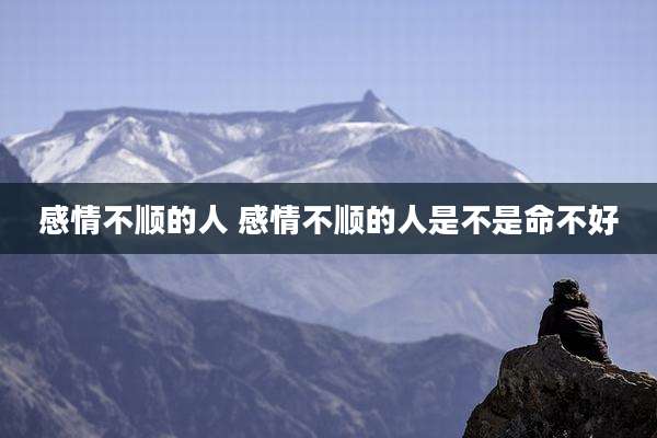 感情不顺的人 感情不顺的人是不是命不好