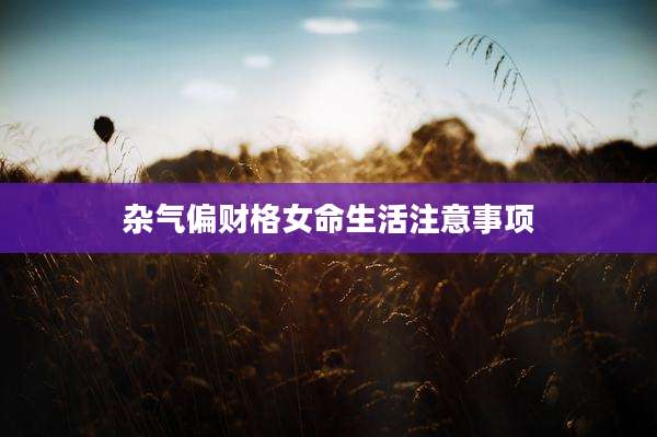 杂气偏财格女命生活注意事项
