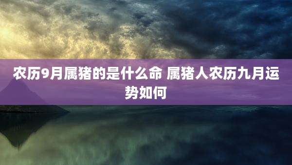 农历9月属猪的是什么命 属猪人农历九月运势如何