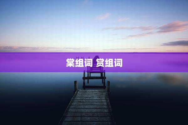 棠组词 赏组词