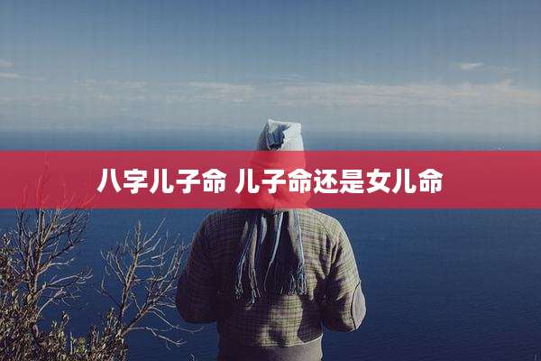 八字儿子命 儿子命还是女儿命