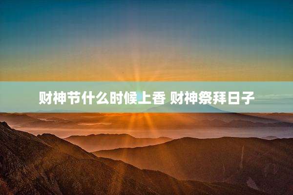 财神节什么时候上香 财神祭拜日子
