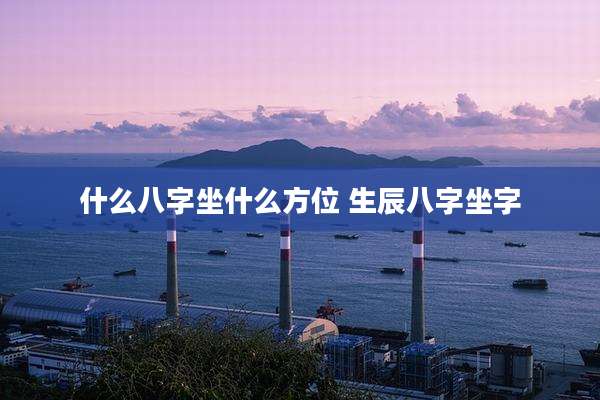 什么八字坐什么方位 生辰八字坐字