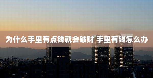 为什么手里有点钱就会破财 手里有钱怎么办