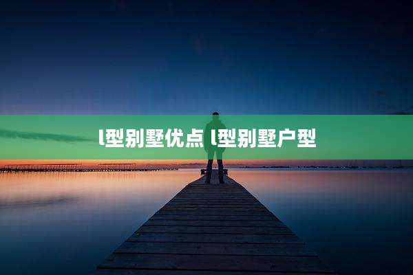 l型别墅优点 l型别墅户型