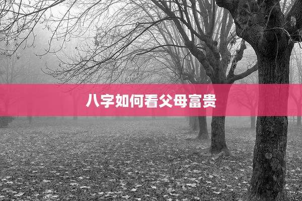 八字如何看父母富贵