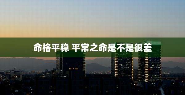 命格平稳 平常之命是不是很差