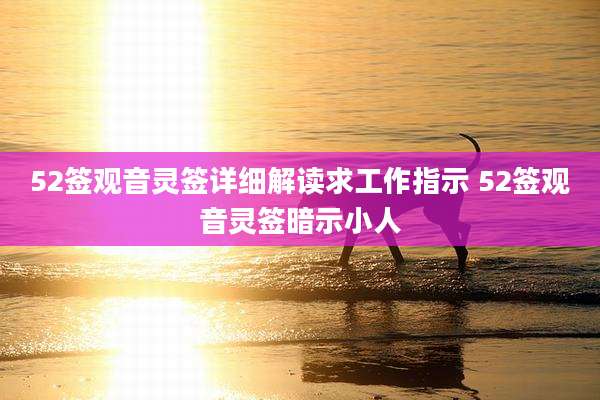 52签观音灵签详细解读求工作指示 52签观音灵签暗示小人