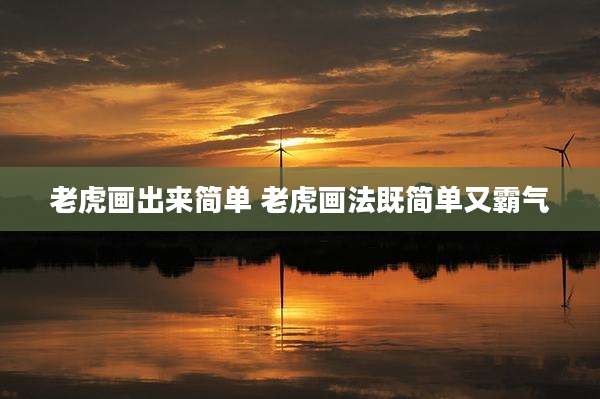 老虎画出来简单 老虎画法既简单又霸气
