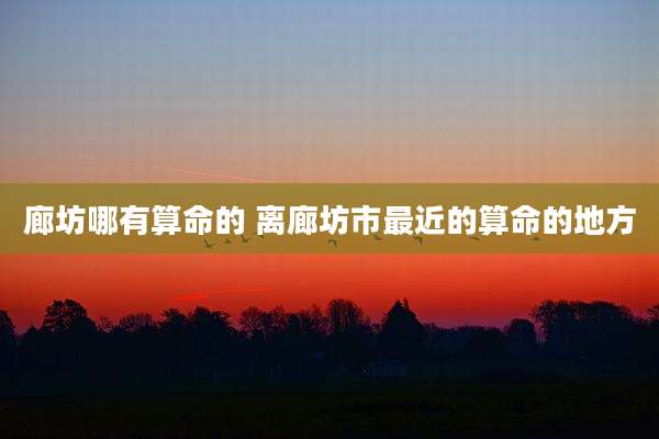 廊坊哪有算命的 离廊坊市最近的算命的地方