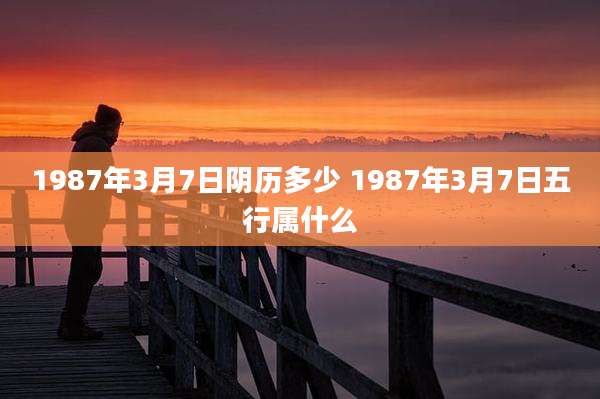 1987年3月7日阴历多少 1987年3月7日五行属什么