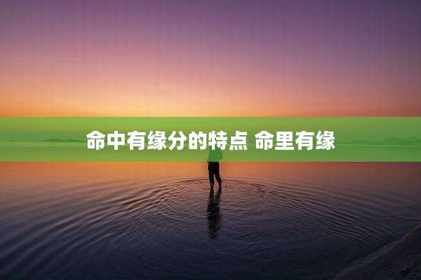 命中有缘分的特点 命里有缘