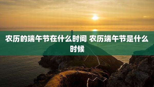 农历的端午节在什么时间 农历端午节是什么时候