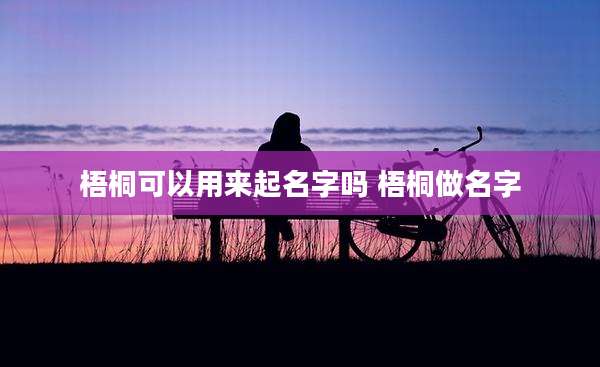 梧桐可以用来起名字吗 梧桐做名字