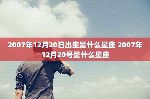 2007年12月20日出生是什么星座 2007年12月20号是什么星座