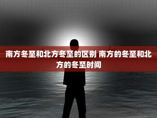 南方冬至和北方冬至的区别 南方的冬至和北方的冬至时间